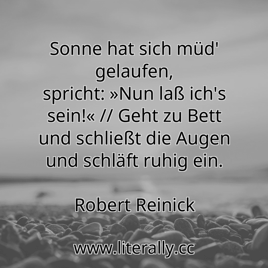 Sonne hat sich müd' gelaufen, spricht: »Nun laß ich's sein!« // Geht zu Bett und schließt die Augen und schläft ruhig ein.
Robert Reinick
